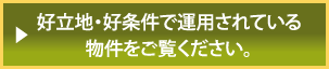 好立地・好条件で運用されている物件をご覧ください。